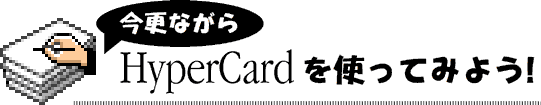 ʤHyperCardȤäƤߤ褦!